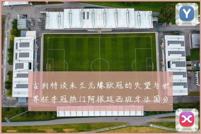古利特谈米兰无缘欧冠的失望与世界杯夺冠热门阿根廷西班牙法国分析