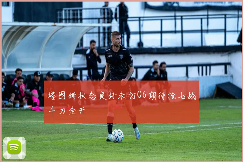 塔图姆状态良好未打G6期待抢七战斗力全开